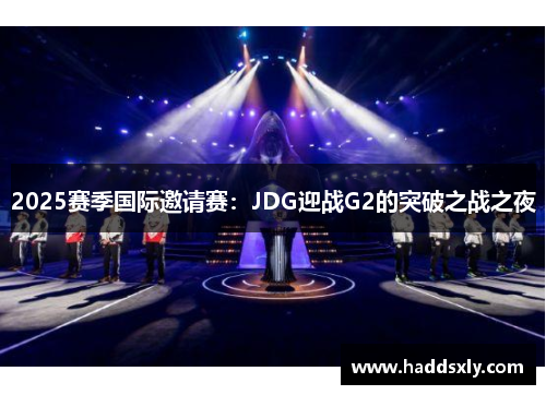 2025赛季国际邀请赛：JDG迎战G2的突破之战之夜