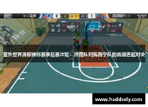 室外世界滑板锦标赛季后赛次轮：济南队对阵西宁队的高潮迭起对决