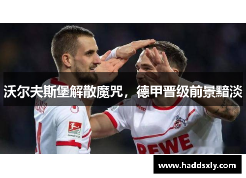 沃尔夫斯堡解散魔咒，德甲晋级前景黯淡