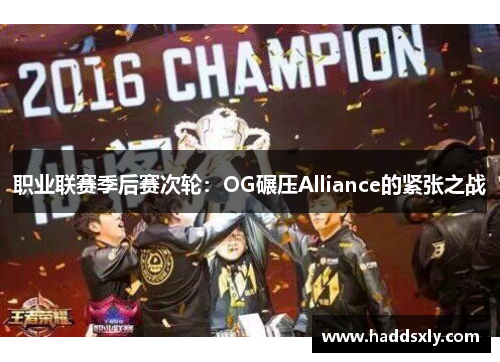 职业联赛季后赛次轮：OG碾压Alliance的紧张之战