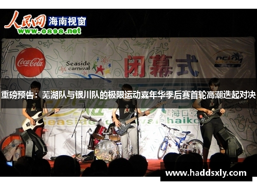 重磅预告：芜湖队与银川队的极限运动嘉年华季后赛首轮高潮迭起对决