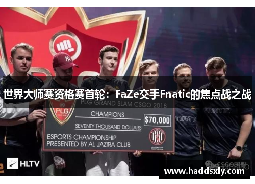 世界大师赛资格赛首轮：FaZe交手Fnatic的焦点战之战